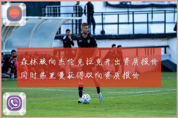 森林狼向杰伦克拉克开出资质报价同时弗里曼获得双向资质报价