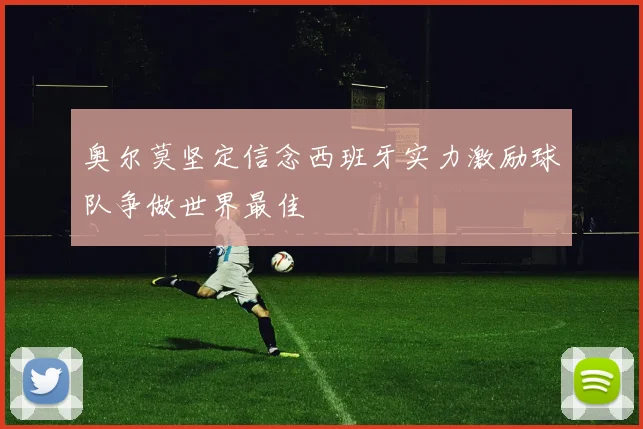 奥尔莫坚定信念西班牙实力激励球队争做世界最佳