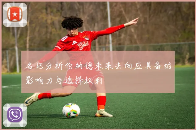 名记分析伦纳德未来去向应具备的影响力与选择权利