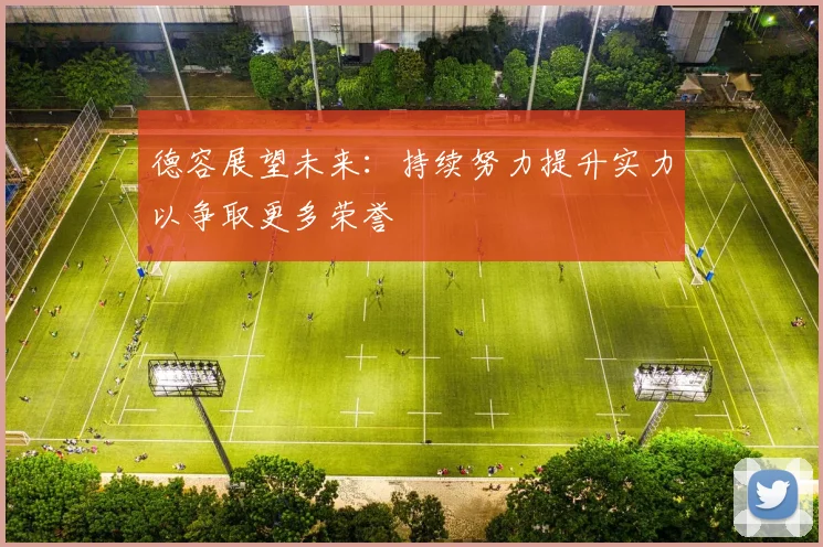 德容展望未来：持续努力提升实力以争取更多荣誉