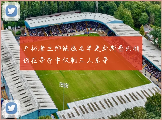 开拓者主帅候选名单更新斯普利特仍在争夺中仅剩三人竞争