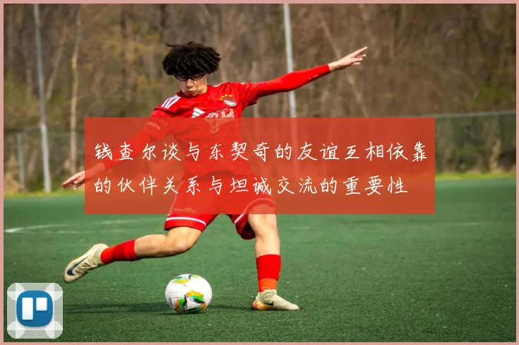 钱查尔谈与东契奇的友谊互相依靠的伙伴关系与坦诚交流的重要性