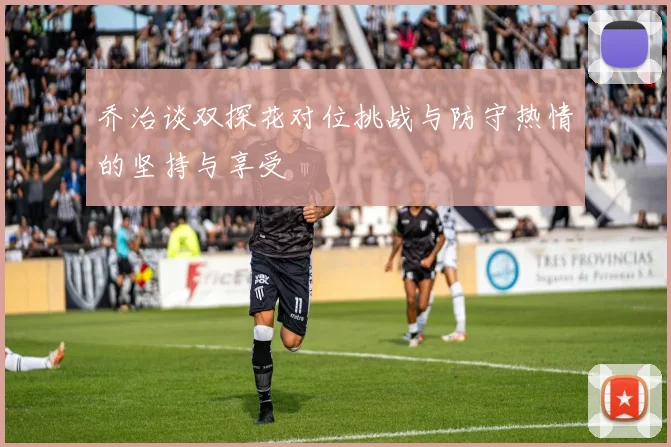乔治谈双探花对位挑战与防守热情的坚持与享受