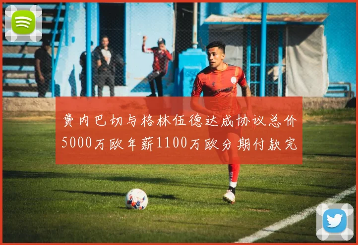 费内巴切与格林伍德达成协议总价5000万欧年薪1100万欧分期付款完成交易