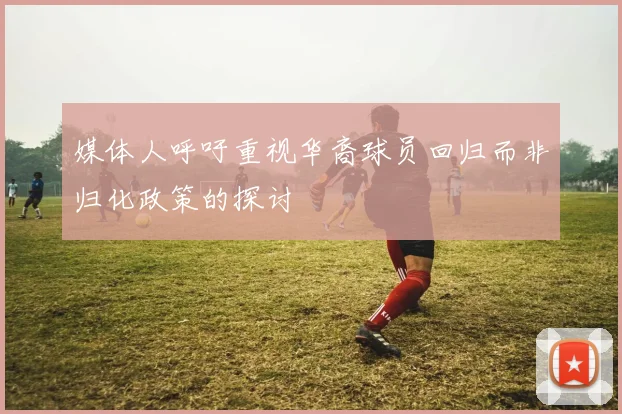 媒体人呼吁重视华裔球员回归而非归化政策的探讨
